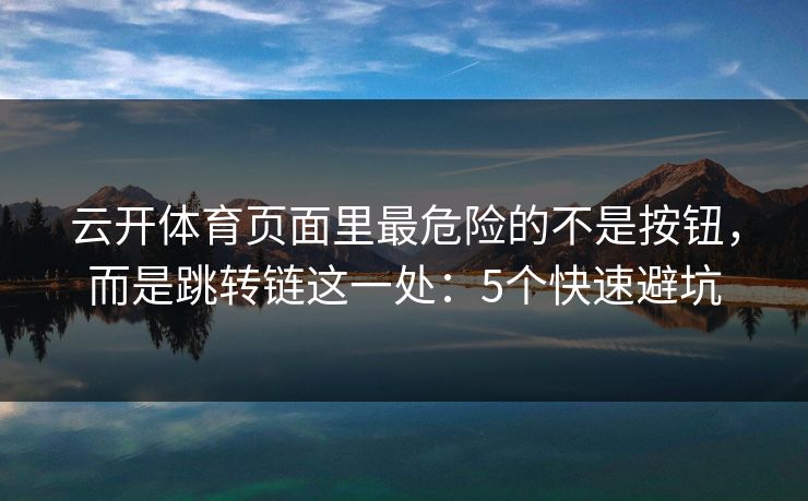云开体育页面里最危险的不是按钮，而是跳转链这一处：5个快速避坑