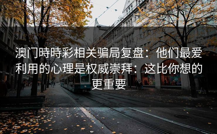 澳门時時彩相关骗局复盘：他们最爱利用的心理是权威崇拜：这比你想的更重要