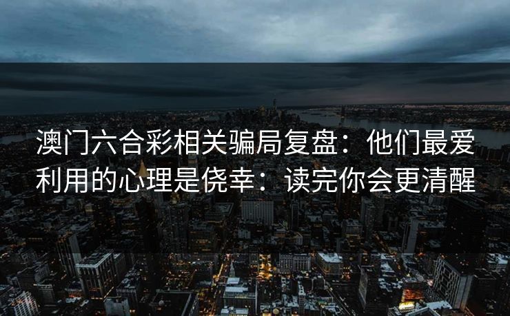 澳门六合彩相关骗局复盘：他们最爱利用的心理是侥幸：读完你会更清醒