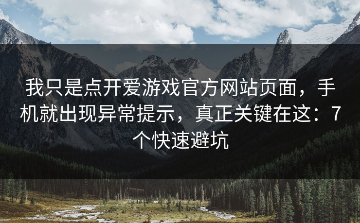 我只是点开爱游戏官方网站页面，手机就出现异常提示，真正关键在这：7个快速避坑