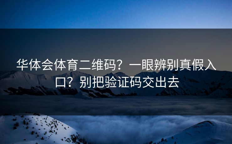 华体会体育二维码？一眼辨别真假入口？别把验证码交出去