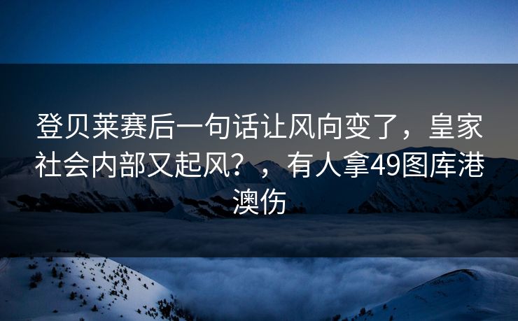 登贝莱赛后一句话让风向变了，皇家社会内部又起风？，有人拿49图库港澳伤