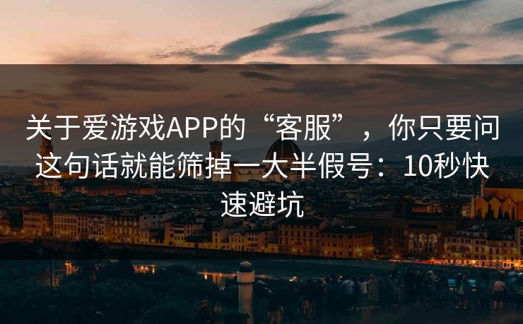 关于爱游戏APP的“客服”，你只要问这句话就能筛掉一大半假号：10秒快速避坑