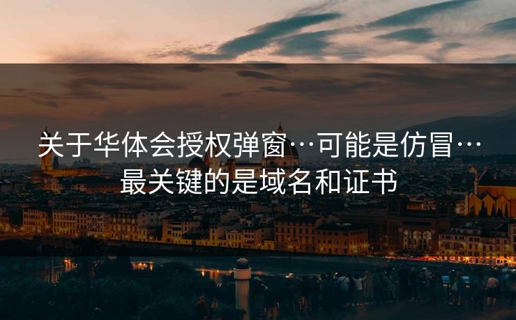 关于华体会授权弹窗…可能是仿冒…最关键的是域名和证书