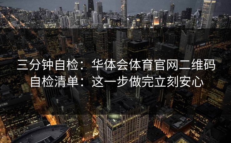 三分钟自检：华体会体育官网二维码自检清单：这一步做完立刻安心